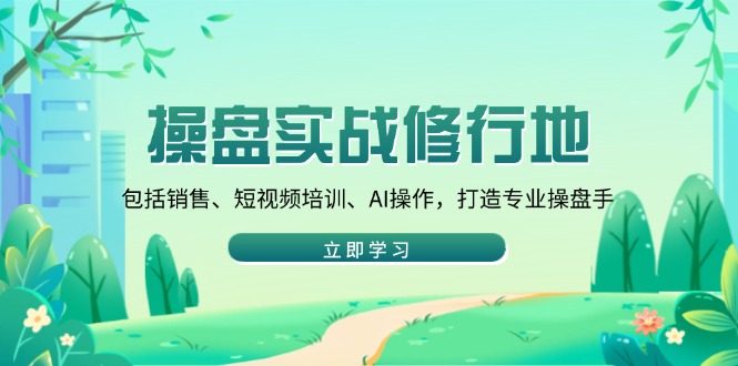 操盘实战修行地：包括销售、短视频培训、AI操作，打造专业操盘手 - 副业联盟-副业联盟