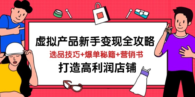 虚拟产品新手变现全攻略，选品技巧+爆单秘籍+营销书，打造高利润店铺 - 副业联盟-副业联盟