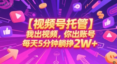 【视频号托管 】我出视频，你出账号，每天5分钟发布，最高躺挣2W+【揭秘】 - 副业联盟-副业联盟