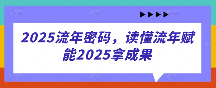 2025流年密码，读懂流年赋能2025拿成果 - 副业联盟-副业联盟