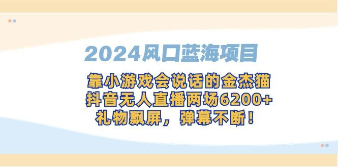 2024风口蓝海项目，靠小游戏会说话的金杰猫，抖音无人直播两场6200+，礼... - 副业联盟-副业联盟