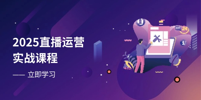 2025直播运营实战课程，零基础入门到流量优化，快速提升直播间表现 - 副业联盟-副业联盟