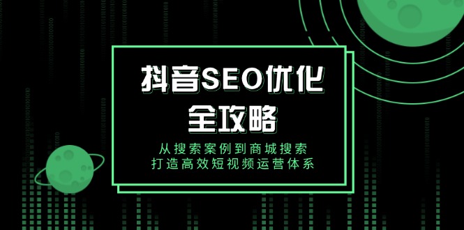 抖音 SEO优化全攻略，从搜索案例到商城搜索，打造高效短视频运营体系 - 副业联盟-副业联盟
