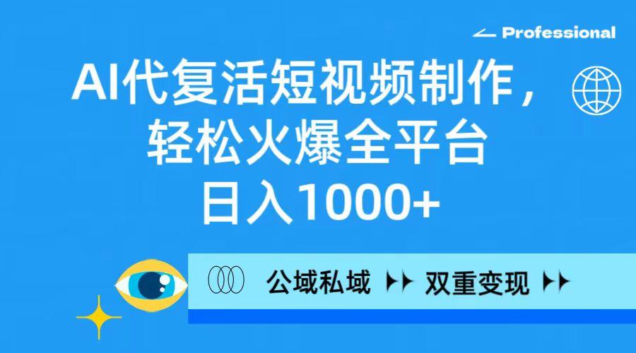 (9359期)AI代复活短视频制作，轻松火爆全平台，日入1000+，公域私域双重变现方式 - 副业联盟-副业联盟