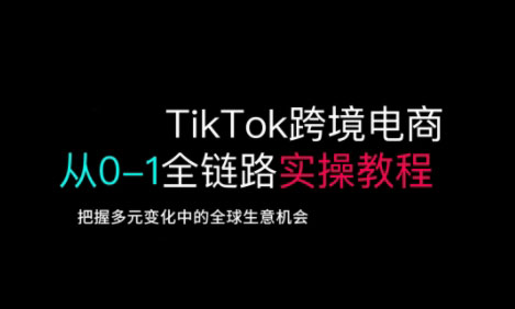 TikTok跨境电商从0-1全链路全方位实操教程，把握多元变化中的全球生意机会 - 副业联盟-副业联盟