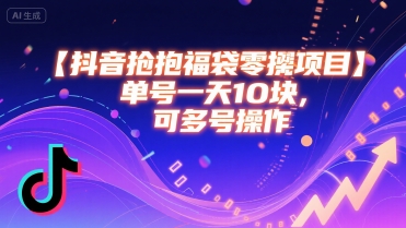 抖音抢福袋零撸项目，单号一天十块，可多号操作 - 副业联盟-副业联盟