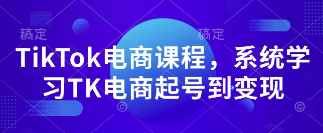 TikTok电商课程，​系统学习TK电商起号到变现 - 副业联盟-副业联盟