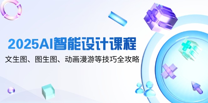 2025AI智能设计课程，文生图、图生图、动画漫游等技巧全攻略 - 副业联盟-副业联盟
