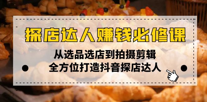 探店达人赚钱必修课，从选品选店到拍摄剪辑，全方位打造抖音探店达人 - 副业联盟-副业联盟