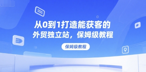 从0到1打造能获客的外贸独立站，保姆级教程 - 副业联盟-副业联盟