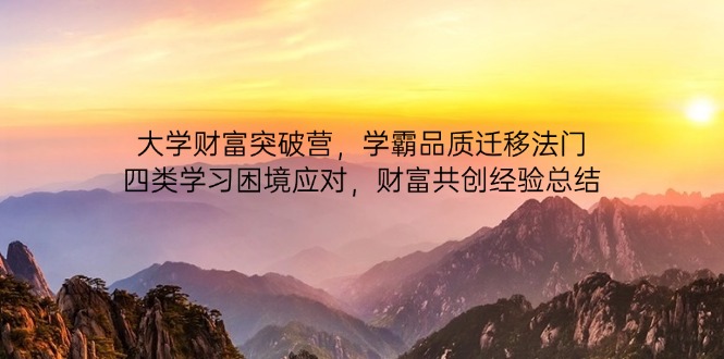 大学财富突破营，学霸品质迁移法门，四类学习困境应对，财富共创经验总结 - 副业联盟-副业联盟