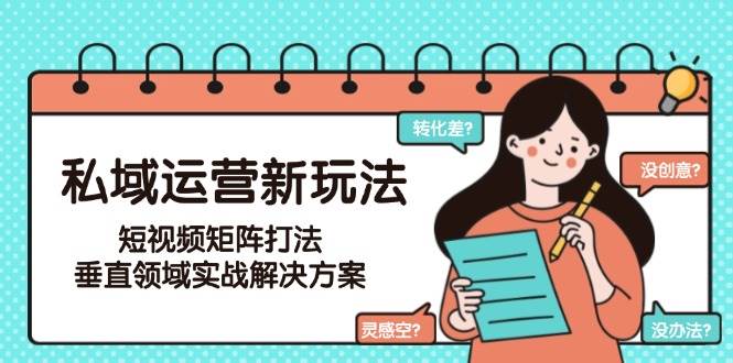 私域运营新玩法，短视频矩阵打法，垂直领域实战解决方案(更新6月) - 副业联盟-副业联盟
