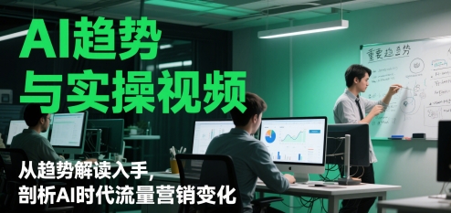 AI趋势与实操视频，从趋势解读入手，剖析AI时代流量营销变化 - 副业联盟-副业联盟