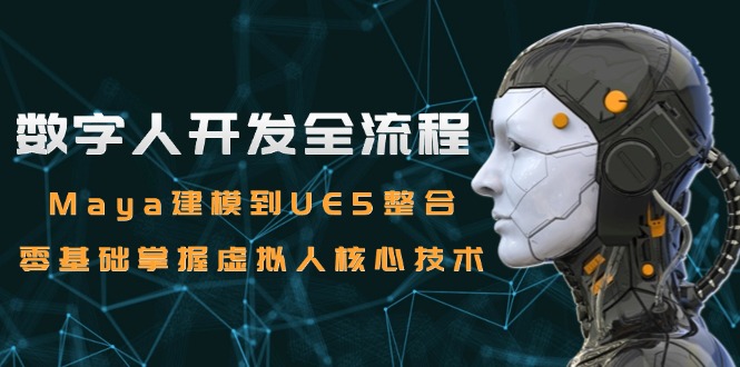 数字人开发全流程：Maya建模到UE5整合，零基础掌握虚拟人核心技术 - 副业联盟-副业联盟