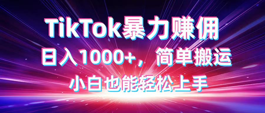 TikTok搬运暴力赚佣，日入1000+，简单搬运，小白也能轻松上手 - 副业联盟-副业联盟