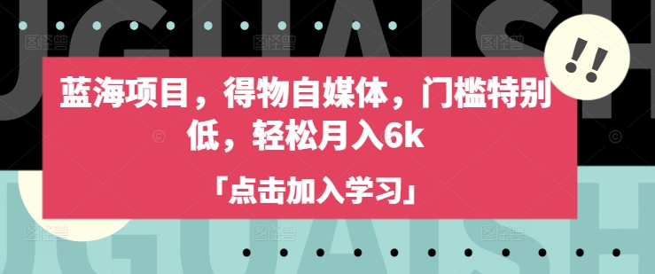 蓝海项目，得物自媒体，门槛特别低，轻松月入6k - 副业联盟-副业联盟