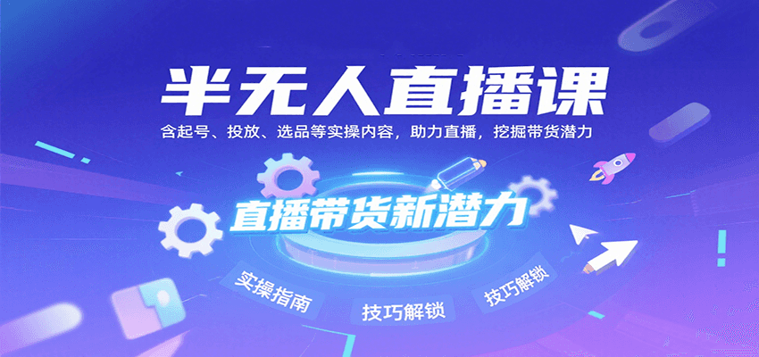 半无人直播课：含起号、投放、选品等实操内容，挖掘直播带货潜力(更新8月) - 副业联盟-副业联盟