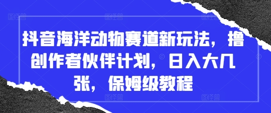 抖音海洋动物赛道新玩法，撸创作者伙伴计划，日入大几张，保姆级教程 - 副业联盟-副业联盟