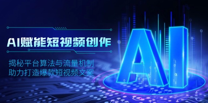 AI赋能短视频创作，揭秘平台算法与流量机制，助力打造爆款短视频文案 - 副业联盟-副业联盟