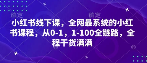 小红书线下课，全网最系统的小红书课程，从0-1，1-100全链路，全程干货满满 - 副业联盟-副业联盟