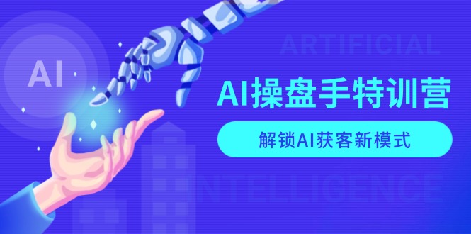 AI-操盘手特训营，解锁AI获客新模式，全面掌握AI商业应用与提示词技巧 - 副业联盟-副业联盟