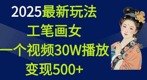 2025最新玩法，工笔画美女，一个视频30万播放变现500+ - 副业联盟-副业联盟