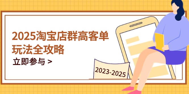 2025淘宝店群高客单玩法全攻略，把握高客单关键技巧，精通全周期运营 - 副业联盟-副业联盟