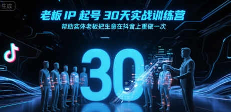 老板IP起号30天实战训练营，帮助实体老板把生意在抖音上重做一次 - 副业联盟-副业联盟
