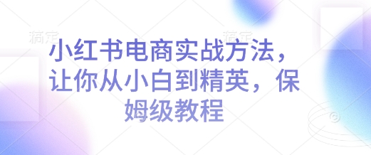 小红书电商实战方法，让你从小白到精英，保姆级教程 - 副业联盟-副业联盟