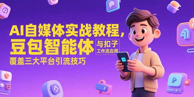 AI自媒体实战教程，豆包智能体与扣子工作流应用，覆盖三大平台引流技巧 - 副业联盟-副业联盟