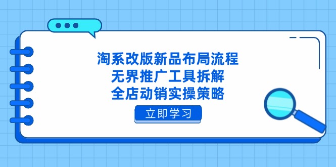 淘系改版新品布局流程，无界推广工具拆解，全店动销实操策略 - 副业联盟-副业联盟