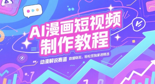 AI漫画短视频制作教程，动漫解说赛道，数据稳定且流量高，轻松签独家进精选 - 副业联盟-副业联盟