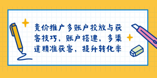 竞价推广多账户投放与获客技巧，账户搭建，多渠道精准获客，提升转化率 - 副业联盟-副业联盟
