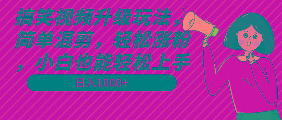 搞笑视频升级玩法，简单混剪，轻松涨粉，小白也能上手，日入1000+教程+素材 - 副业联盟-副业联盟