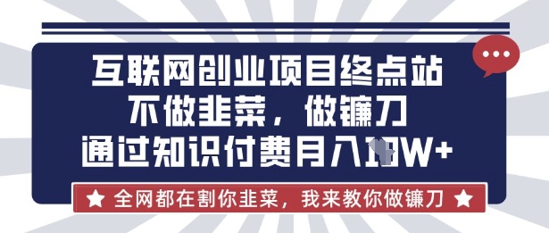 互联网创业尽头-不做韭菜，做镰刀，通过知识付费月入10个【揭秘】 - 副业联盟-副业联盟