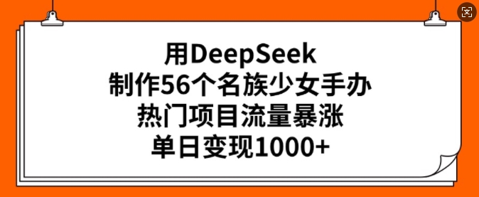 用DeepSeek制作56个名族少女手办，热门项目流量暴涨，单日变现多张 - 副业联盟-副业联盟