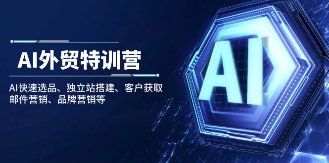 AI外贸特训营：AI快速选品、独立站搭建、客户获取、邮件营销、品牌营销等 - 副业联盟-副业联盟