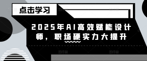 2025年AI高效赋能设计师，职场硬实力大提升 - 副业联盟-副业联盟
