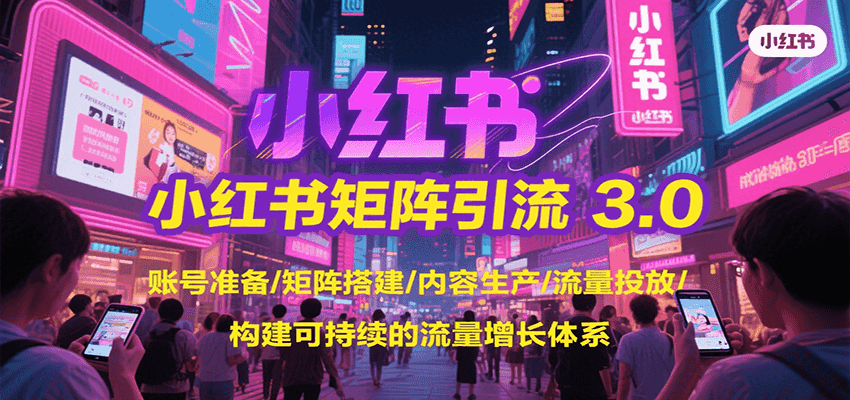 小红书矩阵引流3.0，账号准备/矩阵搭建/内容生产/流量投放/构建可持续的流量增长体系 - 副业联盟-副业联盟
