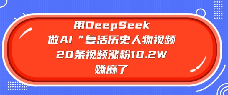 用DeepSeek做AI“复活历史人物”视频，20条视频涨粉10.2W，挣麻了 - 副业联盟-副业联盟