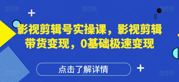 影视剪辑号实操课，影视剪辑带货变现，0基础极速变现 - 副业联盟-副业联盟
