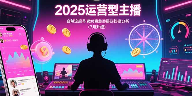 2025运营型主播：自然流起号，微付费投放技巧，罗盘数据深度解析(7月更新 - 副业联盟-副业联盟