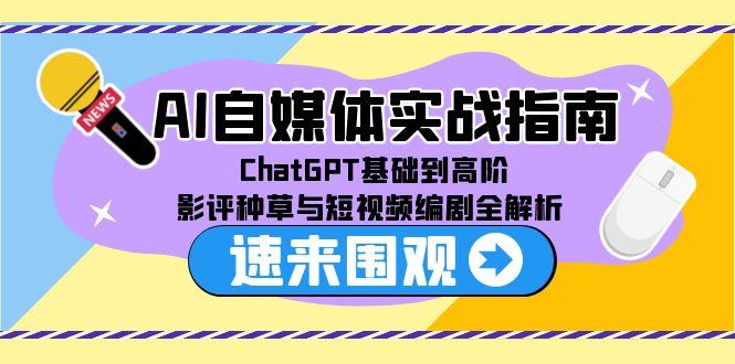 AI自媒体实战指南，ChatGPT基础到高阶，影评种草与短视频编剧全解析 - 副业联盟-副业联盟