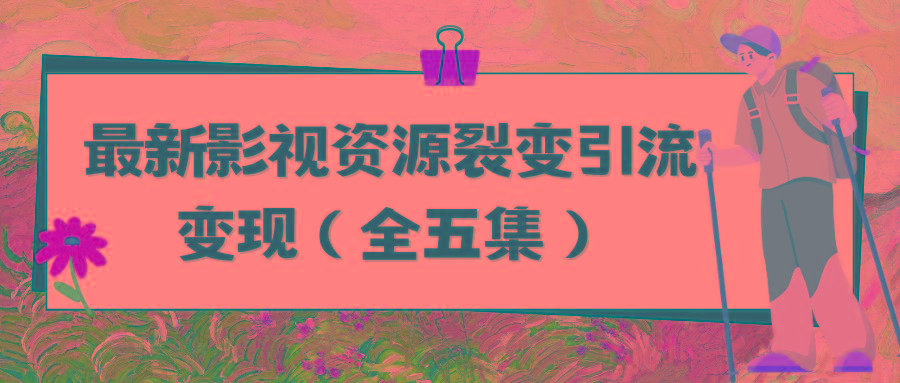 (9252期)利用最新的影视资源裂变引流变现自动引流自动成交(全五集) - 副业联盟-副业联盟