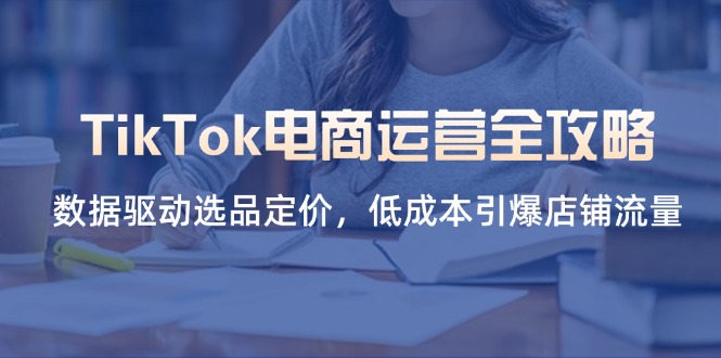 TikTok电商运营全攻略，数据驱动选品定价，低成本引爆店铺流量 - 副业联盟-副业联盟