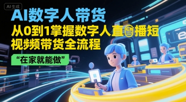 AI数字人带货，从0到1掌握数字人直播短视频带货全流程，在家就能做 - 副业联盟-副业联盟