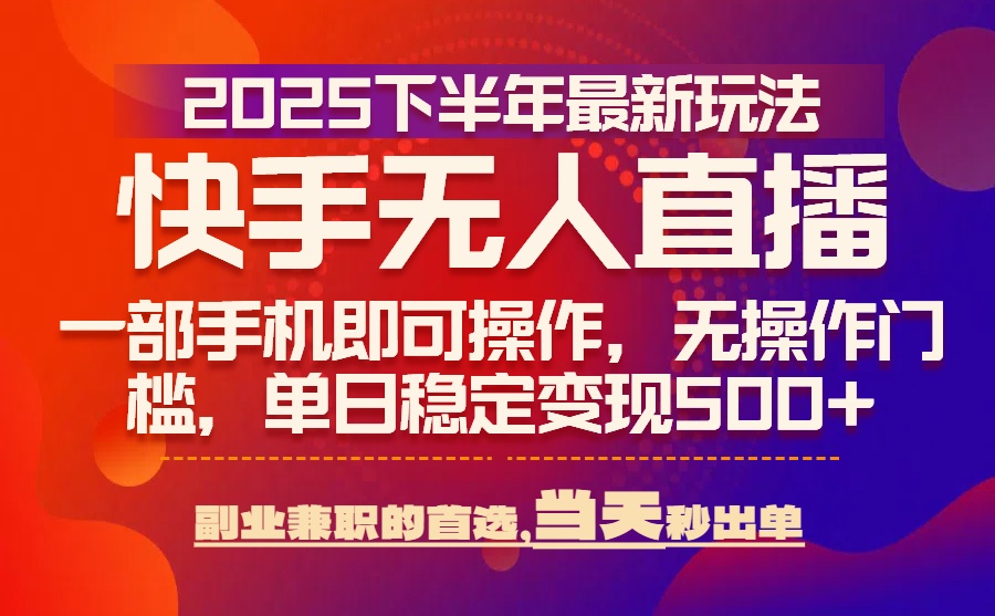 25年快手无人直播最新玩法，当天可出单，一部手机即可操作 - 副业联盟-副业联盟
