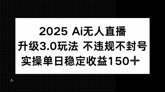 2025 AI无人直播升级3.0玩法，不违规 不封号，单日稳定收益150+ - 副业联盟-副业联盟