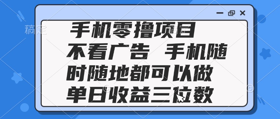 2025手机零撸项目 不看广告 手机随时可做 单日收益三位数 - 副业联盟-副业联盟