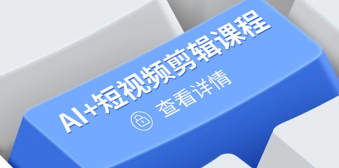从入门到精通，AI+短视频剪辑课程，掌握账号运营直播技巧，打造爆款 - 副业联盟-副业联盟